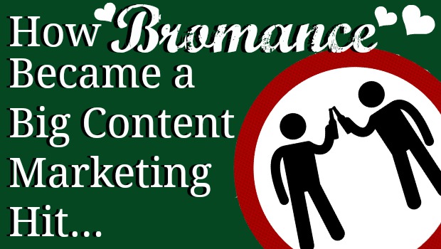 How Bromance Became A Big Content Marketing Hit