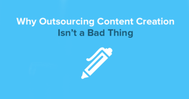 6 Reasons Why Outsourcing Content Creation Isn’t a Bad Idea