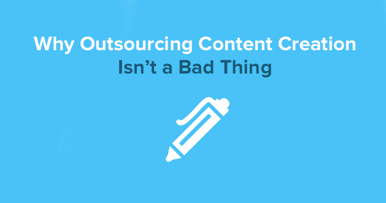 6 Reasons Why Outsourcing Content Creation Isn’t a Bad Idea
