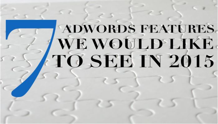 7 AdWords Features We Would Like to See in 2015