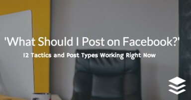 ‘What Should I Post on Facebook?’ 12 Facebook Tactics Working Right Now