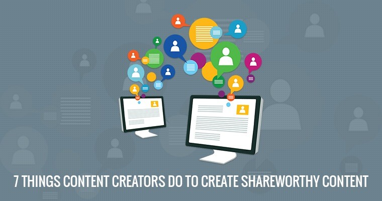 7 Things Content Creators Do to Create Share Worthy Content