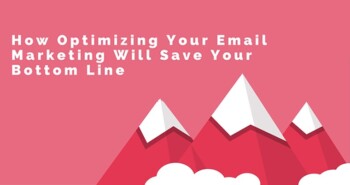 How Optimizing Your Email Marketing Will Save Your Bottom Line
