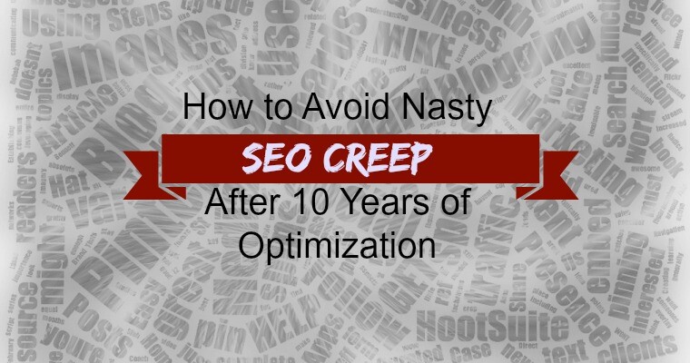 How to Avoid Nasty #SEO Creep After 10 Years of Optimization