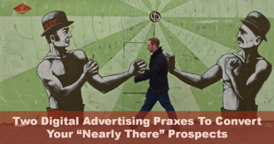 2 Digital Advertising Praxes to Convert Your “Nearly There” Prospects