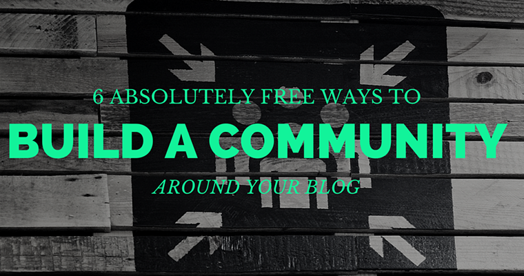 6 Absolutely Free Ways to Build a Community Around Your Blog
