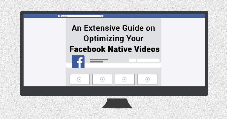 An Extensive Guide on Optimizing Your Facebook Native Videos