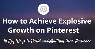 How to Achieve Explosive Growth on Pinterest: 8 Key Ways to Build and Multiply Your Audience