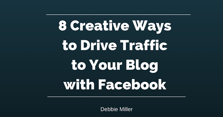 8 Creative Ways to Drive Traffic to Your Blog with Facebook