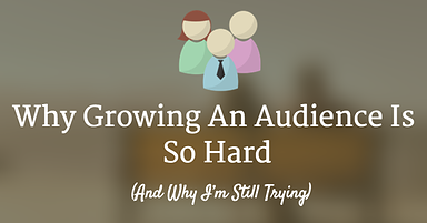 Why Building an Audience is so Hard (And Why I’m Still Trying)