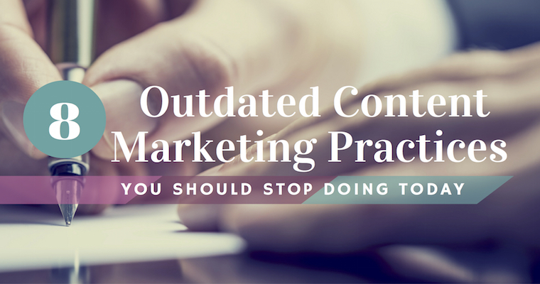 8 Outdated Content Marketing Practices You Should Stop Doing Today