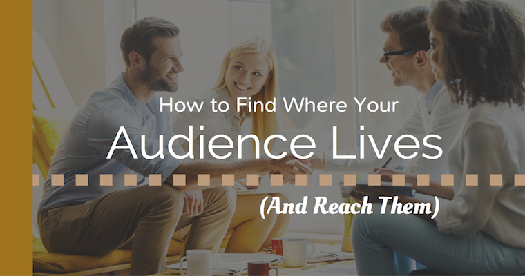 Find Where Your Audience Lives – And Reach Them
