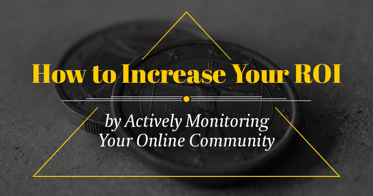 How to Increase Your ROI by Actively Monitoring Your Online Community