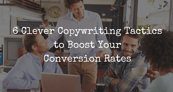 6 Clever Copywriting Tactics to Boost Your Conversion Rates