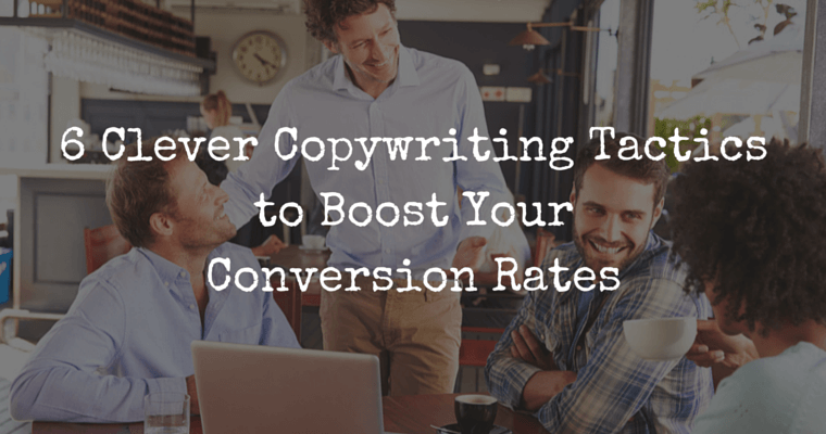6 Clever Copywriting Tactics to Boost Your Conversion Rates