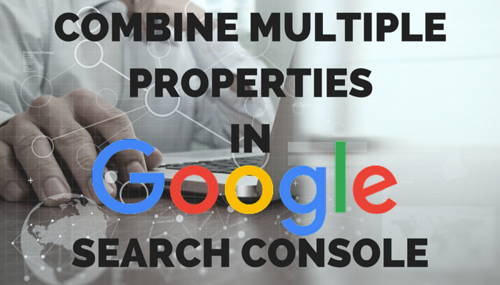 Combine Multiple Properties in Google Search Console