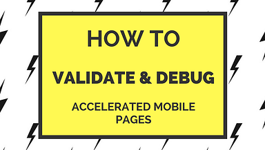 How to Validate and Debug Accelerated Mobile Pages (AMPs)