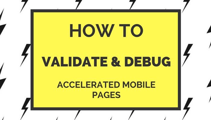 How to Validate and Debug Accelerated Mobile Pages (AMPs)