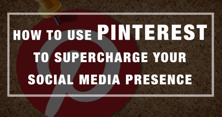 How to Use Pinterest to Supercharge Your Social Media Presence