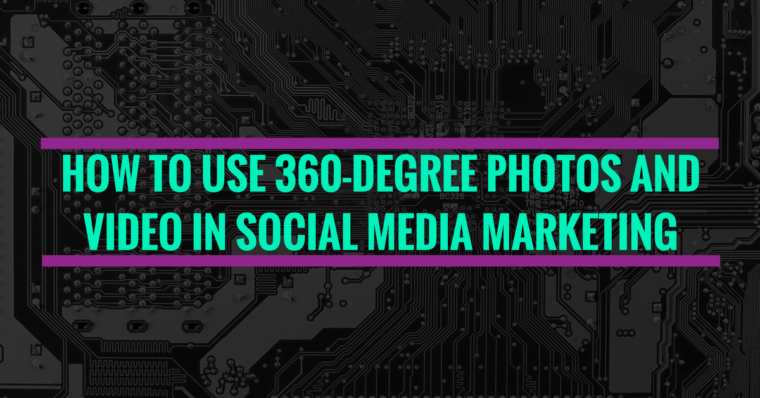 How to Use 360-Degree Photos and Video in Social Media Marketing