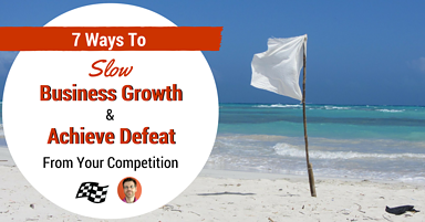 7 Ways to Slow Business Growth and Let Your Competition Win [SATIRE]