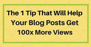The One Tip That Will Help Your Blog Posts Get 100x More Views