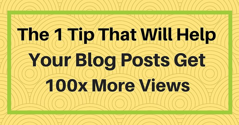 The One Tip That Will Help Your Blog Posts Get 100x More Views