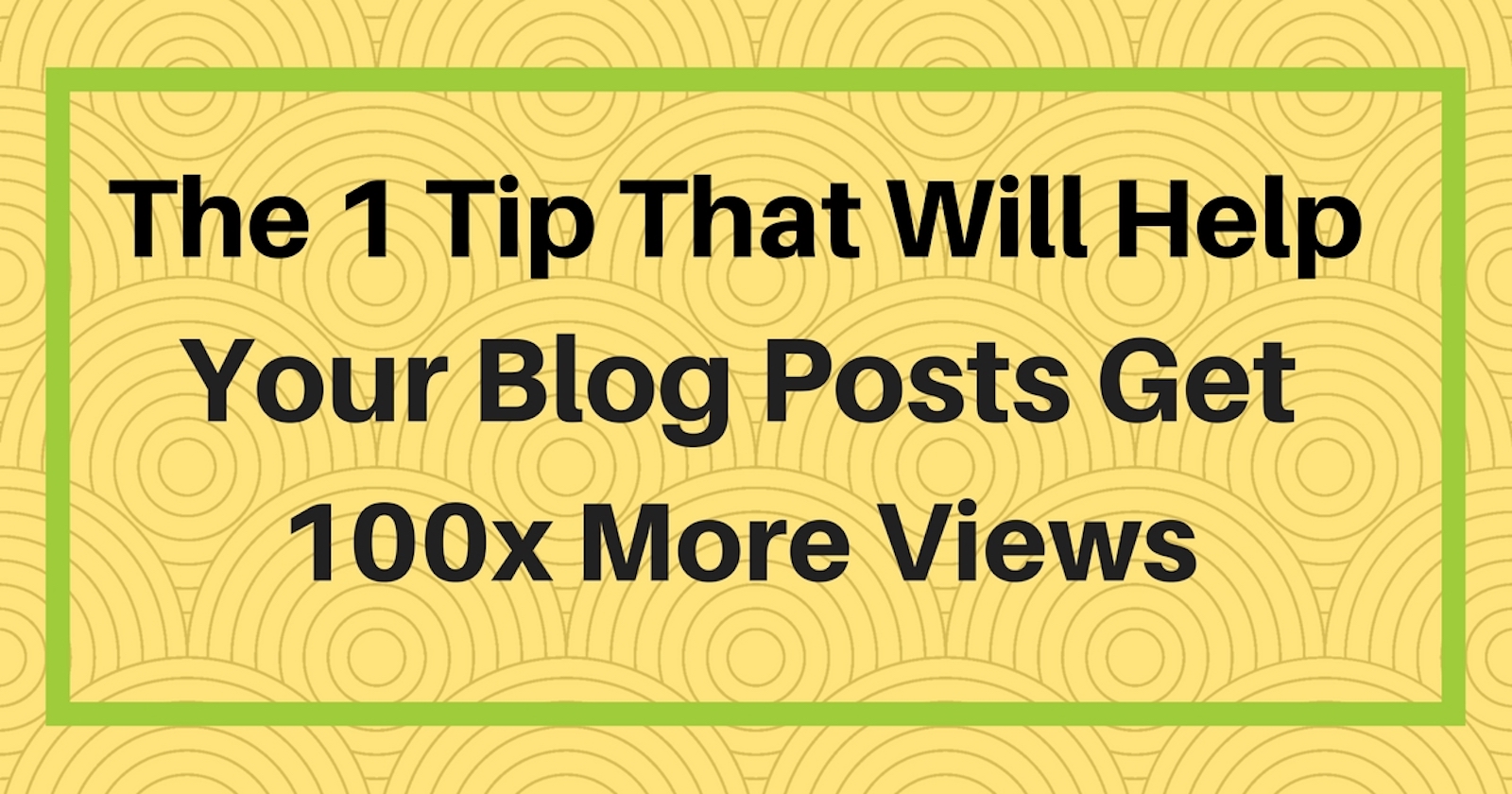 The One Tip That Will Help Your Blog Posts Get 100x More Views
