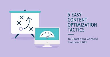 5 Easy Content Optimization Tactics to Boost Your Traction & ROI
