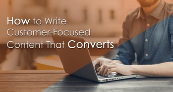 How to Write Customer-Focused Content That Converts