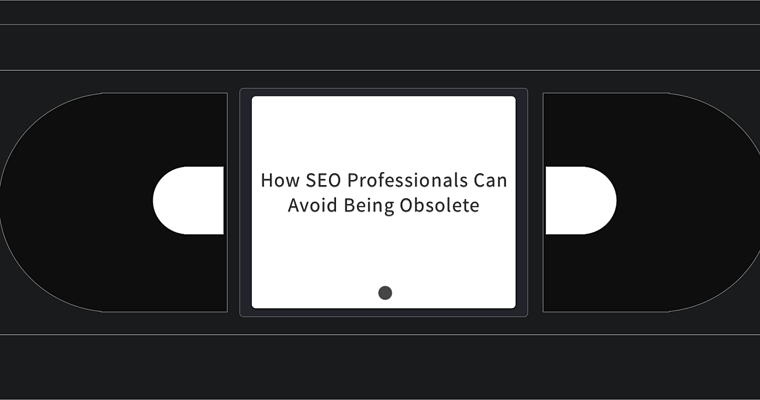 How SEO Professionals Can Avoid Becoming Obsolete