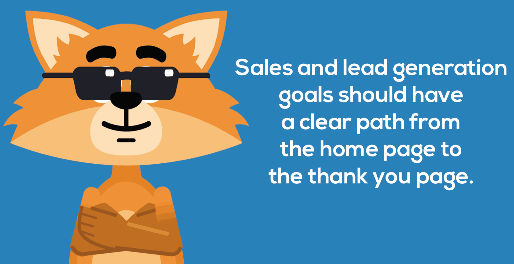 Sales and lead generation goals should have a clear path from the home page to the thank you page.