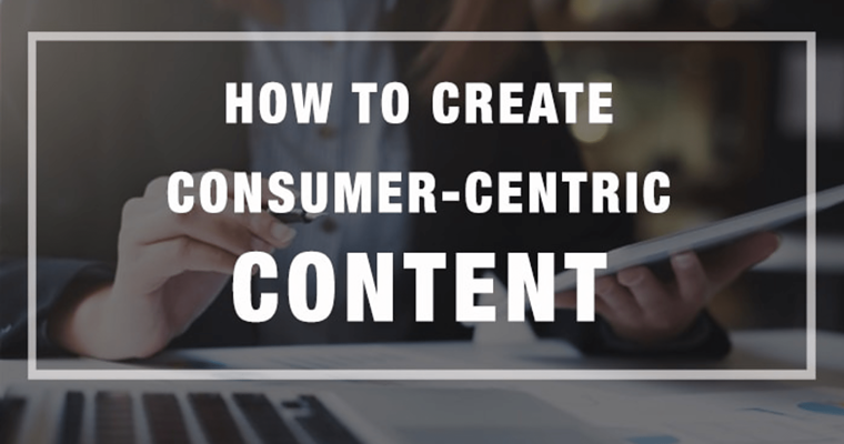 How to Create Consumer-Centric Content