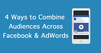 4 Ways to Combine Audiences Across Facebook & AdWords