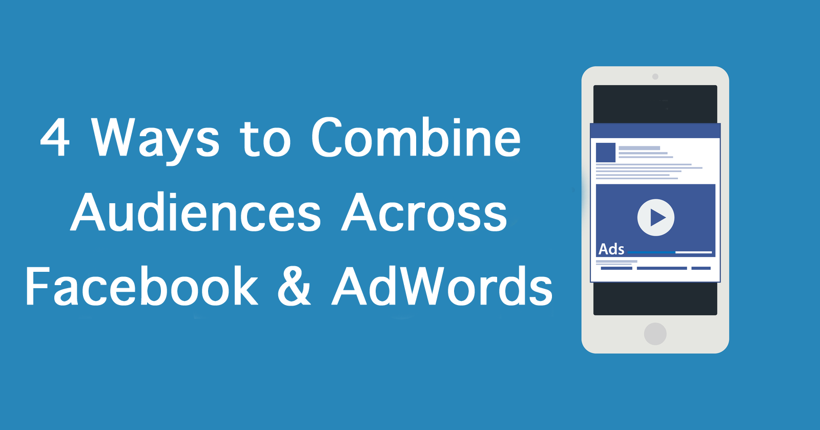 4 Ways to Combine Audiences Across Facebook and AdWords