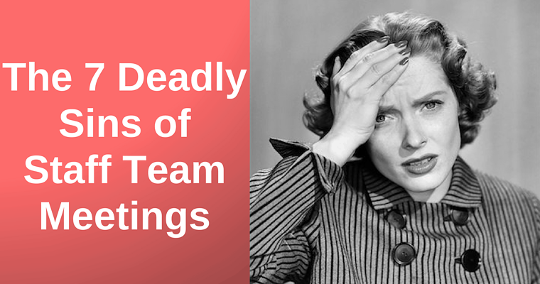 The 7 Deadly Sins of Staff Team Meetings