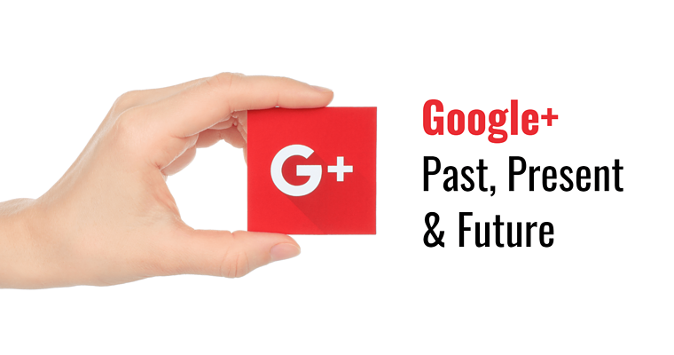 Google Plus: Past, Present & Future