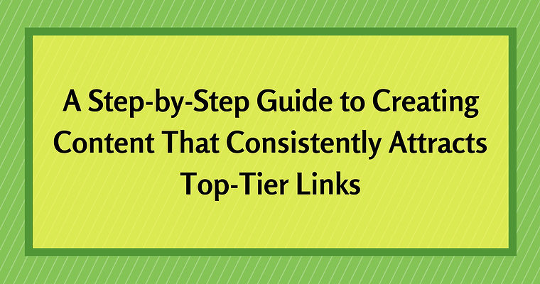 A Step-by-Step Guide to Create Content That Attracts High Quality Links