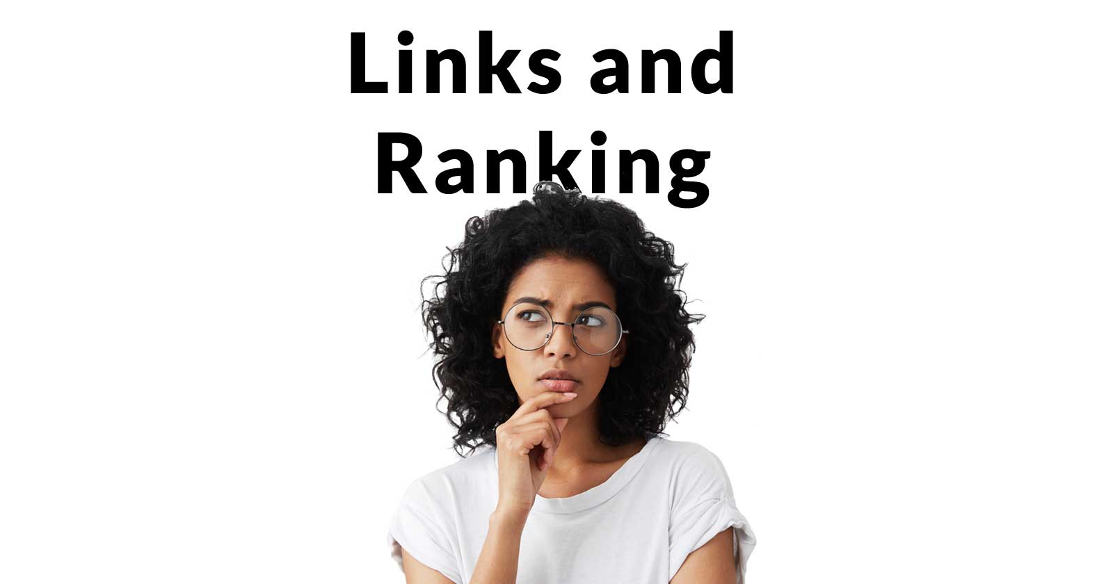 Image of a woman thinking, a metaphor for thinking about the relationship of links and ranking in Google's search results