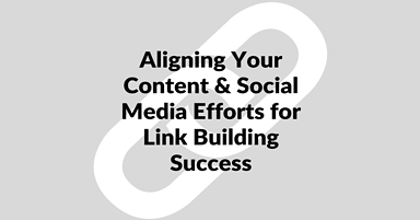 How to Align Your Content & Social Media Efforts for Link Building Success