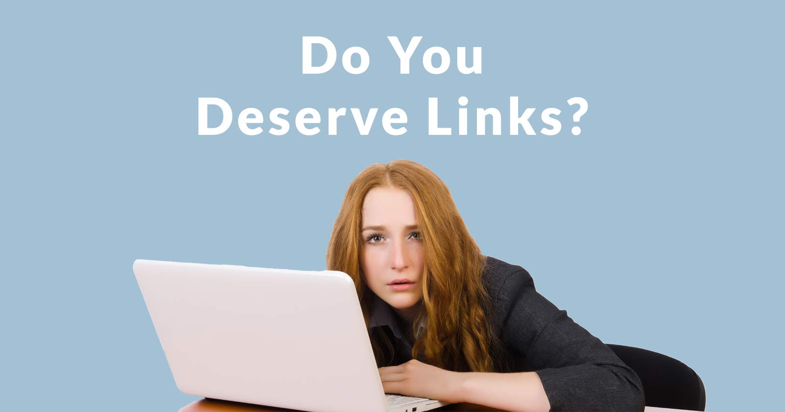 Image of an exasperated woman in front of a laptop with the words, Do You Deserve Links?