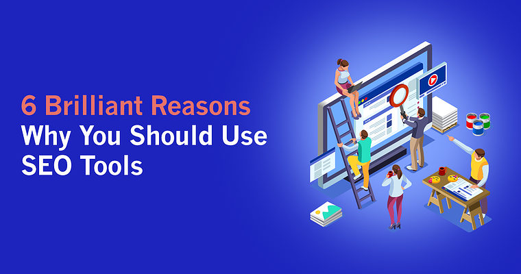 6 Brilliant Reasons Why You Should Use SEO Tools