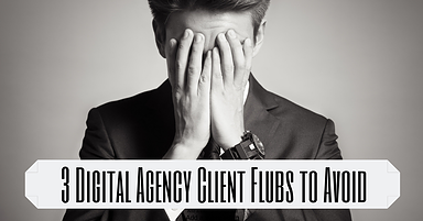 3 Digital Marketing Agency Client Flubs You Must Avoid