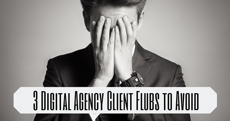 3 Digital Marketing Agency Client Flubs You Must Avoid