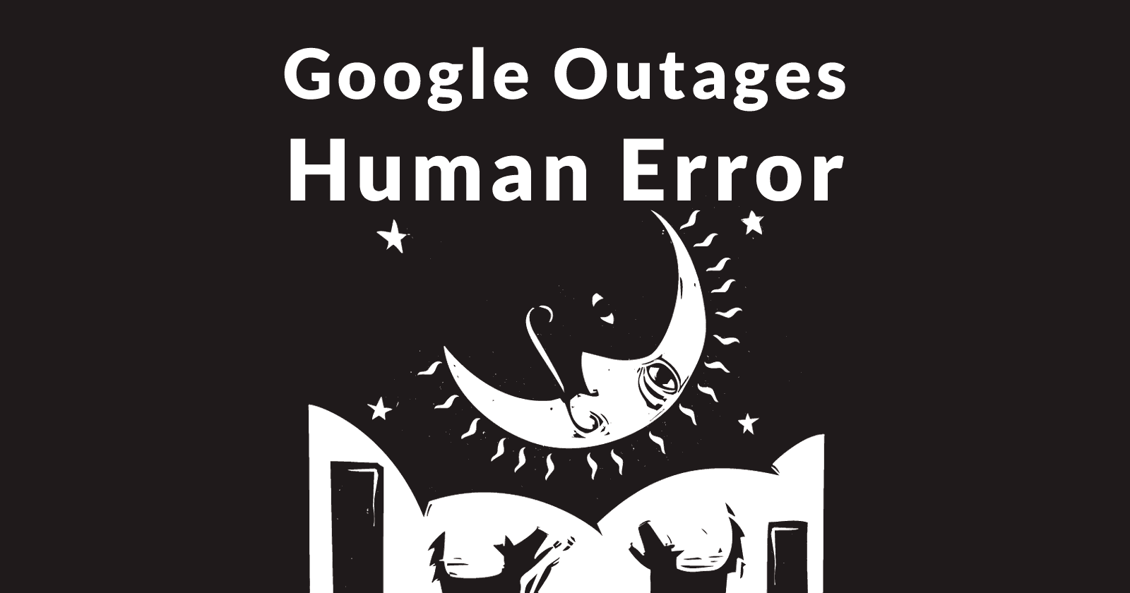 Image of the moon with dogs barking at it, with the words, Google Outages Human Error