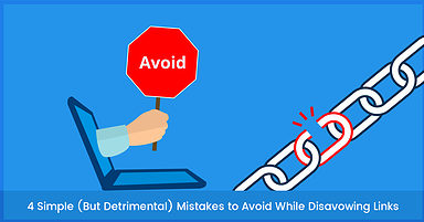 4 Simple (But Detrimental) Mistakes to Avoid When Disavowing Links