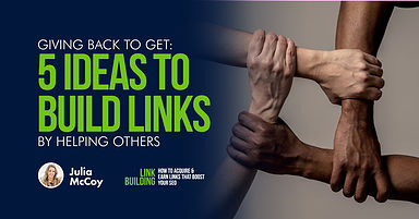 Giving Back to Get: 5 Ideas to Build Links by Helping Others