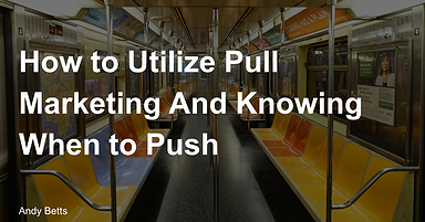 How to Use Pull Marketing & Knowing When to Push