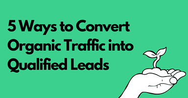 5 Ways to Convert Organic Traffic Into Qualified Leads