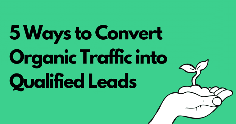 5 Ways to Convert Organic Traffic Into Qualified Leads